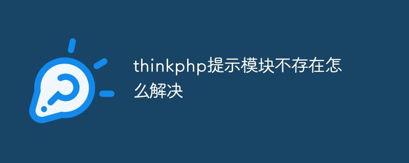 thinkphp提示模块不存在怎么解决