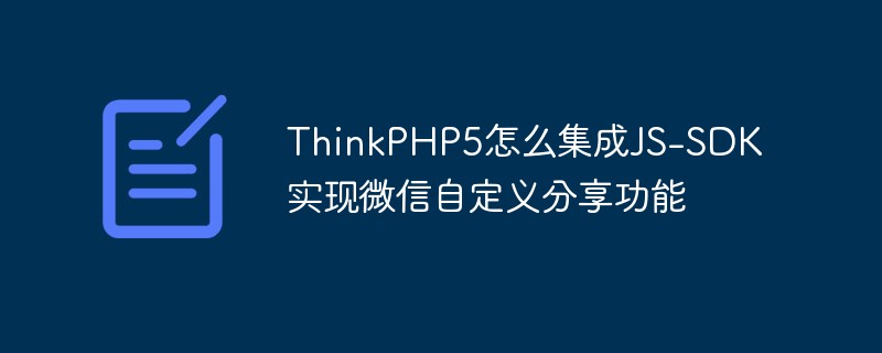 ThinkPHP5怎么集成JS-SDK实现微信自定义分享功能