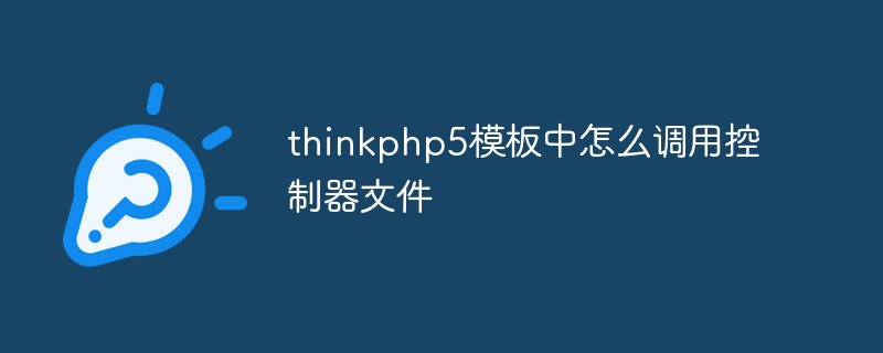 thinkphp5模板中怎么调用控制器文件