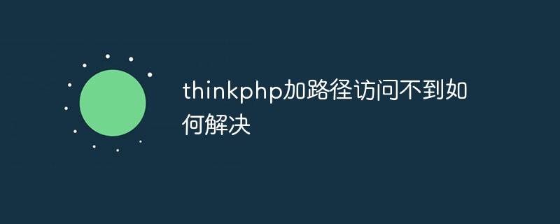 thinkphp加路径访问不到如何解决