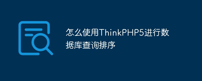 怎么使用ThinkPHP5进行数据库查询排序