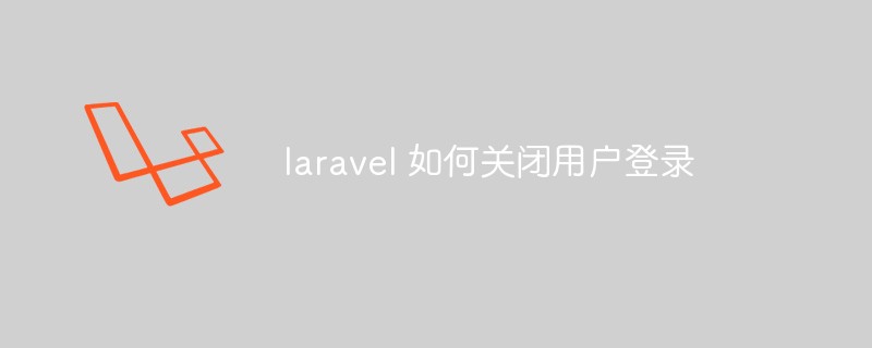 laravel 如何关闭用户登录