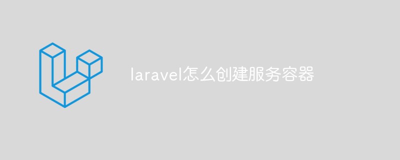 laravel怎么创建服务容器