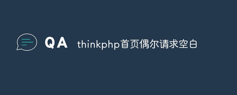 thinkphp首页偶尔请求空白