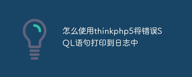 怎么使用thinkphp5将错误SQL语句打印到日志中