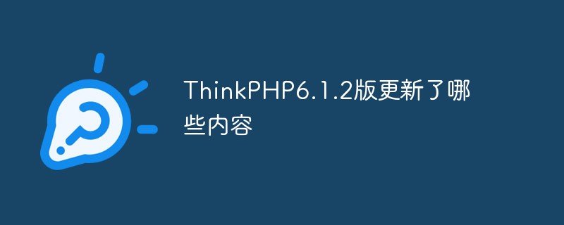 ThinkPHP6.1.2版更新了哪些内容