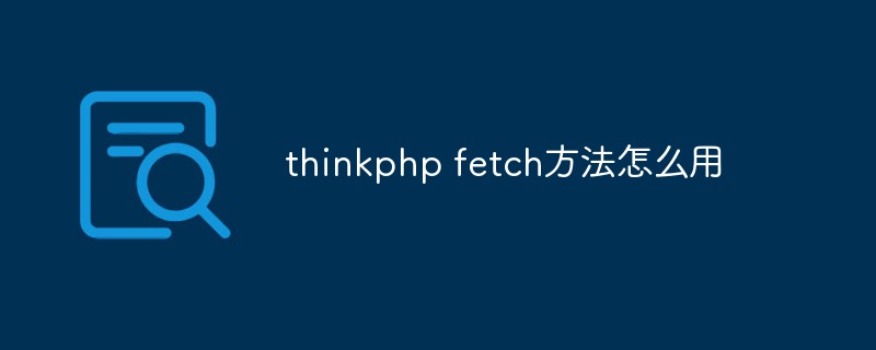 thinkphp fetch方法怎么用