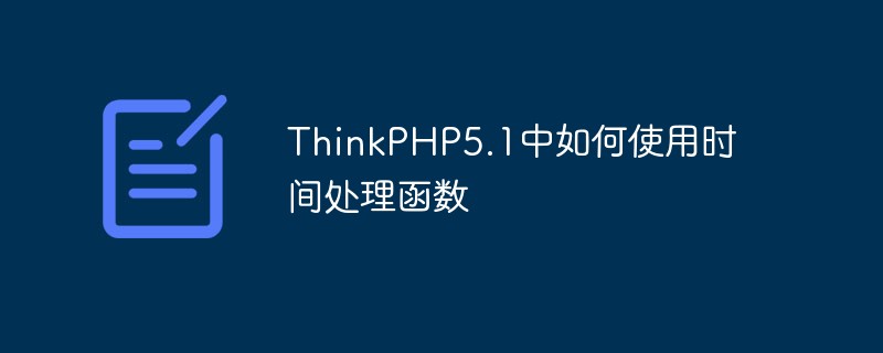 ThinkPHP5.1中如何使用时间处理函数