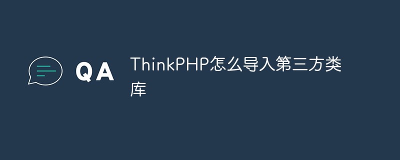 ThinkPHP怎么导入第三方类库