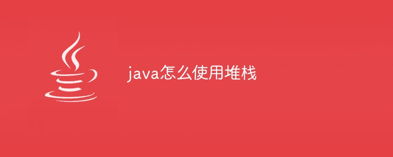 java怎么使用堆栈