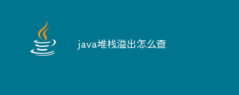 java堆栈溢出怎么查