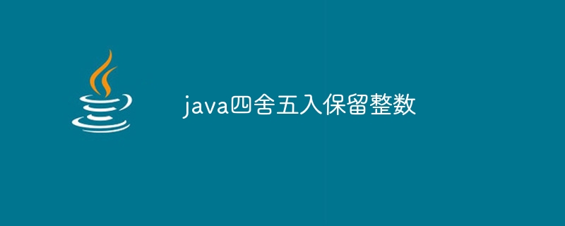 java四舍五入保留整数